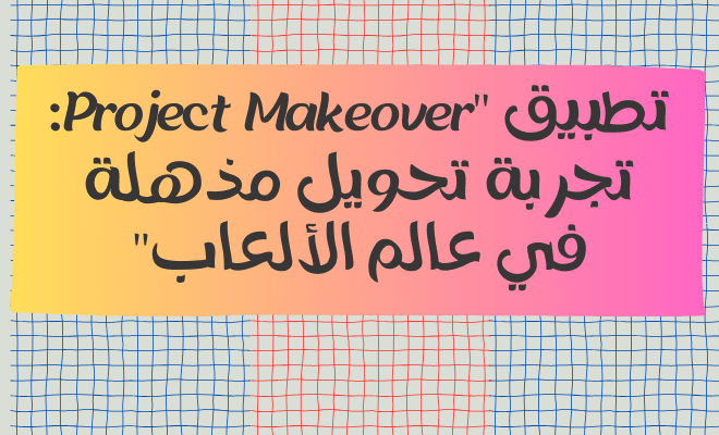تطبيق "Project Makeover: تجربة تحويل مذهلة في عالم الألعاب"