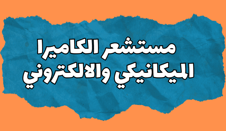 الفرق بين مستشعر الكاميرا الميكانيكي والالكتروني